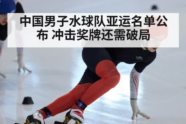 中国男子水球队亚运名单公布 冲击奖牌还需破局