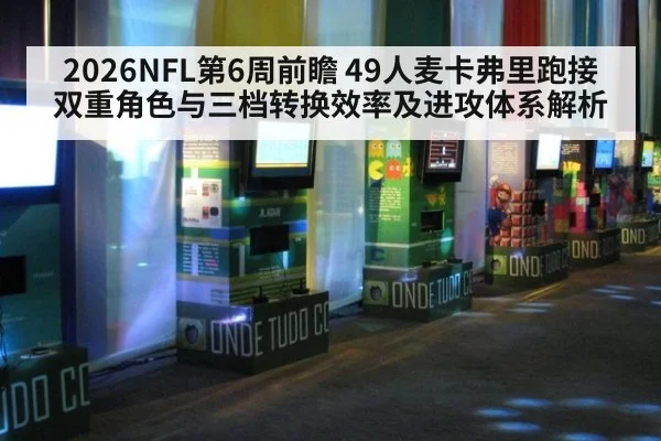 2026NFL第6周前瞻 49人麦卡弗里跑接双重角色与三档转换效率及进攻体系解析