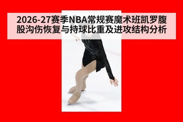 2026-27赛季NBA常规赛魔术班凯罗腹股沟伤恢复与持球比重及进攻结构分析
